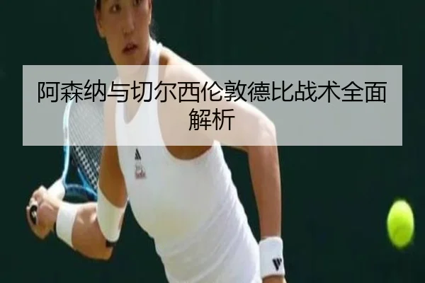 阿森纳与切尔西伦敦德比战术全面解析